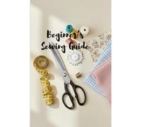 Beginner’s Sewing Guide: Step-by-Step Skills and Practical Techniques for New Sewers
