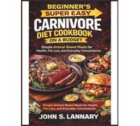 Beginner’s Super Easy Carnivore Diet Cookbook on a Budget: Simple Animal-Based Meals for Health, Fat Loss, and Everyday Convenience.