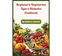 Beginner’s Vegetarian Type 2 Diabetes Cookbook: Simple Plant-Based Recipes for Blood Sugar Balance, Easy Step-by-Step Meal Plans for Healthy Living