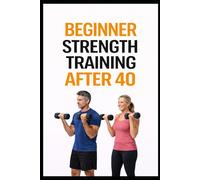 Beginner Strength Training After 40: Simple Workouts to Build Muscle, Burn Fat, and Protect Your Joints