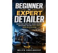 Beginner to Expert Detailer: Master Paint Correction, Ceramic Coating and Professional Car Care even if you've never Detailed before: 1 (Car Detailing Series)
