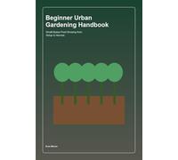 Beginner Urban Gardening Handbook: Small-Space Food Growing from Setup to Harvest