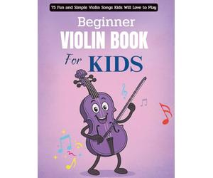 Beginner Violin Book For Kids: 75 Fun and Simple Violin Songs Kids Will Love to Play