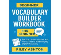 Beginner Vocabulary Builder Workbook - For Beginners: Practical Lessons, Word Games, and Quizzes to Build Everyday English Vocabulary (Beginner ... Workbook Beginner, Intermediate and Expert.)