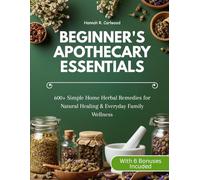 Beginner's Apothecary Essentials: 600+ Simple Home Herbal Remedies for Natural Healing & Everyday Family Wellness