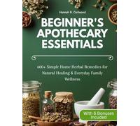 Beginner's Apothecary Essentials: 600+ Simple Home Herbal Remedies for Natural Healing & Everyday Family Wellness