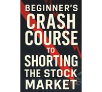 Beginner's Crash Course to Shorting the Stock Market: The Essential Guide to Profiting in Bear Markets, Mastering Inverse ETFs, and Protecting Your Investment Portfolio from the Next Major Downturn.