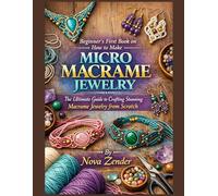 Beginner's First Book on How to Make Micro Macrame Jewelry: The Ultimate Guide to Crafting Stunning Macrame Jewelry from Scratch