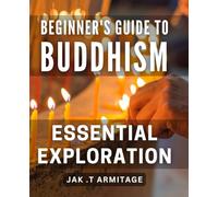 Beginner's Guide to Buddhism: Essential Exploration: Unlocking the Mysteries of Buddhism: A Step-by-Step Journey for Beginners.