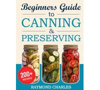 Beginners Guide to Canning & Preserving: 200+ Simple, Tasty Recipes to Preserve Fresh Food All Year Round - Start Preserving in Just 7 Days with Easy Instructions, Pro Tips & Bonus Materials!