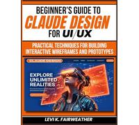 Beginner's Guide To Claude Design for UI/UX: Practical Techniques for Building Interactive Wireframes and Prototypes (Mastering AI Assistants)