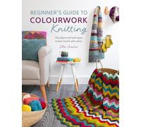 Beginner's Guide to Colourwork Knitting: 16 projects and techniques to learn to knit with colour