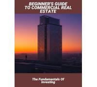 Beginner'S Guide To Commercial Real Estate: The Fundamentals Of Investing