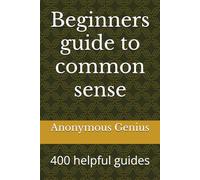 Beginners guide to common sense: 400 helpful guides