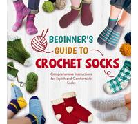 Beginner's Guide To Crochet Socks: Comprehensive Instructions for Stylish and Comfortable Socks