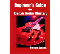 Beginner's Guide to electric Guitar Mastery: From Novice to Professional