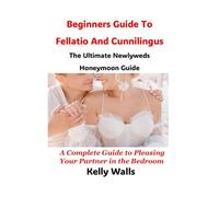 Beginners Guide To Fellatio And Cunnilingus The Ultimate Newlywed Honeymoon Guide: A Complete Guide to Pleasing Your Partner in the Bedroom