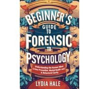 BEGINNER'S GUIDE TO FORENSIC PSYCHOLOGY: Understanding the Human Mind Crime Prevention Mental Health and Behavioral Clarity