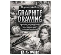 Beginners Guide to Graphite Drawing: Learn Graphite Pencil Drawing from the Basics to Realistic Artwork Using Proven Techniques, Shading Methods, and Practice Exercises