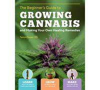 Beginner's Guide to Growing Cannabis and Making Your Own Healing Remedies: Learn about the Plant's Medicinal Properties; Grow Outdoors in Your Own ... and Make Tinctures, Salves, Edibles, and Oils
