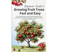 Beginner's Guide to Growing Fruit Trees Fast and Easy: Proven sustainable techniques for healthier trees and a bountiful harvest while reducing effort ... McKay's Easy and Effective Gardening Series)