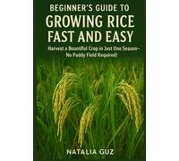 Beginner's Guide to Growing Rice Fast and Easy: Harvest a Bountiful Crop in Just One Season-No Paddy Field Required! (The Fast & Easy Staples Series)