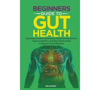 BEGINNERS GUIDE TO GUT HEALTH: Easy Steps to Calm Inflammation, Boost Immune System, Improve Digestion, and Enjoy Restful Sleep to Support Overall Wellness