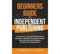 Beginners Guide to Independent Publishing: No Writing - Pay for Professionals Required. Inexpensive Business Startup Get Rich with Dedication.