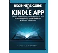 Beginners Guide To Kindle App: Beginner’s Guide To The E-Reader Platform: Step-by-Step Instructions to Master Reading, Navigation, And Features