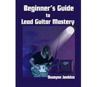 Beginner's Guide to Lead Guitar Mastery: Unlock Secrets of the Fretboard with Photos, Diagrams, Notation, Exercises, Learning Assessments and More.
