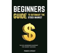 Beginners Guide To Outsmart The Stock Market: The No-Nonsense Blueprint for market success