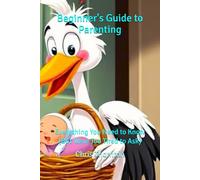 Beginner's Guide to Parenting: Everything You Need to Know (But Were Too Tired to Ask)