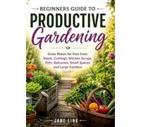 Beginners Guide to Productive Gardening:: Grow Plants for Free from Seeds, Cuttings, Kitchen Scraps, Pots, Balconies, Small Spaces and Large Gardens