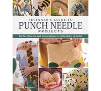 Beginner's Guide to Punch Needle Projects: 26 Accessories and Decorations to Embroider in Relief