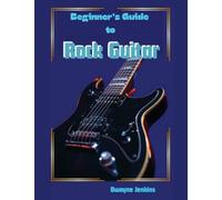 Beginner's Guide To Rock Guitar: In theory & Practice, Photos, Diagrams, Notation, Exercises, and Learning Assessments
