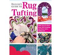 Beginner's Guide to Rug Tufting: Make One-of-a-Kind Rugs, Wall Hangings, and Décor with a Tufting Gun
