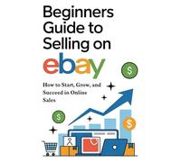 Beginners Guide to Selling on eBay: How to Start, Grow, and Succeed in Online Sales