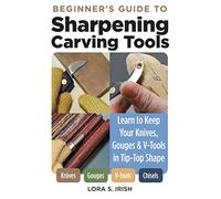 Beginner's Guide to Sharpening Carving Tools: Learn to Keep Your Knives, Gouges & V-Tools in Tip-Top Shape