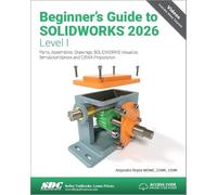 Beginner's Guide to SOLIDWORKS 2026 - Level I: Parts, Assemblies, Drawings, SOLIDWORKS Visualize and SimulationXpress