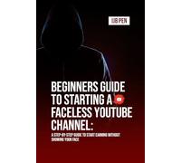 Beginners Guide To Starting a Faceless YouTube Channel:: A Step-by-Step Guide to Start Earning Without Showing Your Face