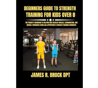 Beginners Guide To Strength Training For Kids Over 8: The Parent’s Handbook to Helping Kids Develop Muscle, Coordination, and Mental Toughness Using ... R. Brock DPT Proven Method Fitness Series)