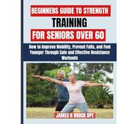Beginners Guide To Strength Training For Seniors Over 60: How to Improve Mobility, Prevent Falls, and Feel Younger Through Safe and Effective Resistance Workouts