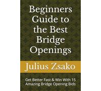 Beginners Guide to the Best Bridge Openings: Get Better Fast & Win With 15 Amazing Bridge Opening Bids