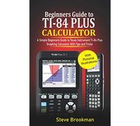 Beginners Guide to TI-84 Plus Graphing Calculators: A Simple Beginners Guide to Texas Instrument TI-84 Plus Graphing Calculator with Tips and Tricks