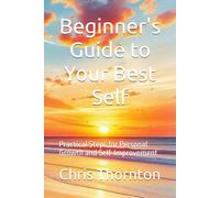 Beginner's Guide to Your Best Self: Practical Steps for Personal Growth and Self-Improvement