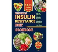 BEGINNERS INSULIN RESISTANCE DIET COOKBOOK: Over 50 Affordable, Easy and Delicious Recipes to Help You Manage Your Blood Sugar and Improve Your Health.