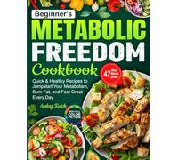Beginner's Metabolic Freedom Cookbook: Quick & Healthy Recipes to Jumpstart Your Metabolism, Burn Fat, and Feel Great Every Day