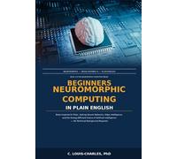 Beginners Neuromorphic Computing in Plain English: Brain-Inspired AI Chips, Spiking Neural Networks, Edge Intelligence, Energy-Efficient Future of ... backgr (Understanding Neuromorphic Computing)