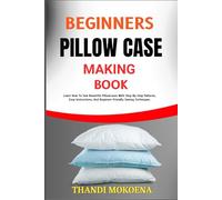 BEGINNERS PILLOW CASE MAKING BOOK: Learn How To Sew Beautiful Pillowcases With Step-By-Step Patterns, Easy Instructions, And Beginner-Friendly Sewing Techniques