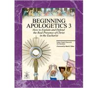 Beginning Apologetics 3: How to Explain & Defend the Real Presence of Christ in the Eucharist